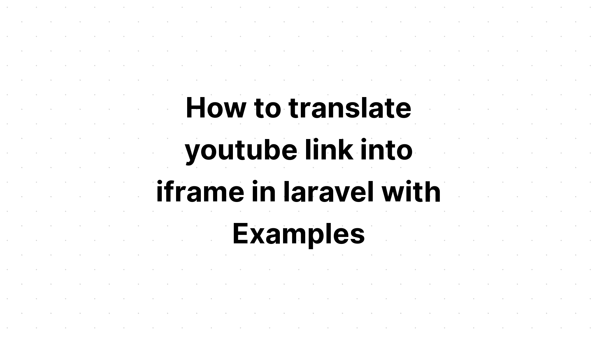 Cách dịch liên kết youtube thành iframe trong laravel với các ví dụ